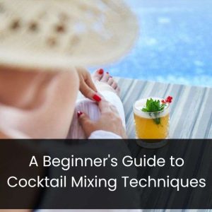 A Beginner’s Guide to Cocktail Mixing Techniques
